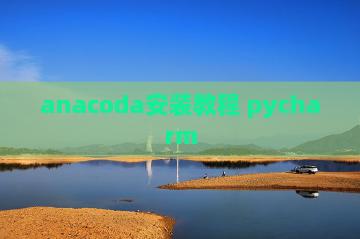 anacoda安装教程 pycharm anacoda安装教程 pycharm